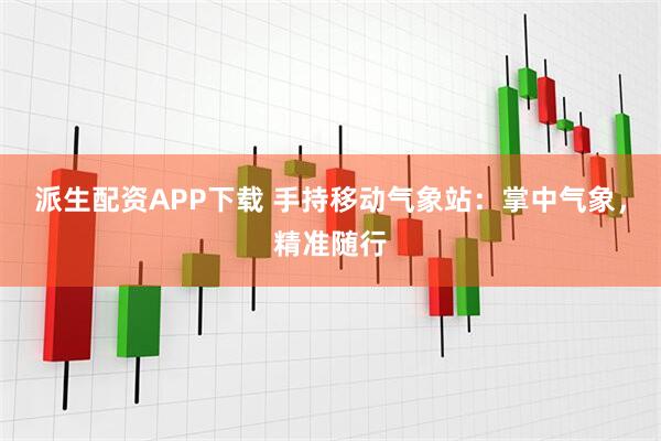 派生配资APP下载 手持移动气象站：掌中气象，精准随行