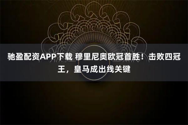驰盈配资APP下载 穆里尼奥欧冠首胜！击败四冠王，皇马成出线关键