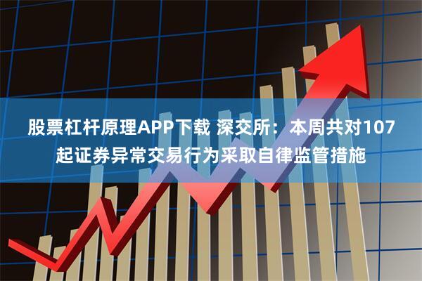 股票杠杆原理APP下载 深交所：本周共对107起证券异常交易行为采取自律监管措施