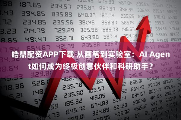 皓鼎配资APP下载 从画笔到实验室:AI Agent如何成为终极创意伙伴和科研助手?