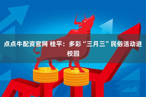 点点牛配资官网 桂平：多彩“三月三”民俗活动进校园