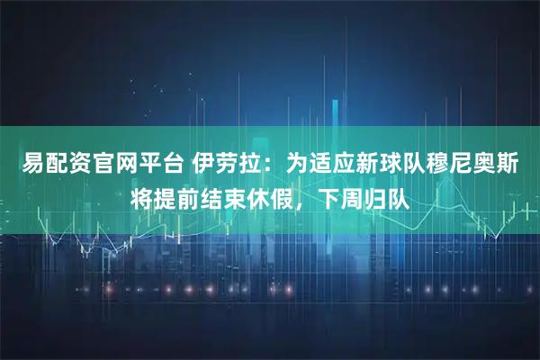 易配资官网平台 伊劳拉：为适应新球队穆尼奥斯将提前结束休假，下周归队