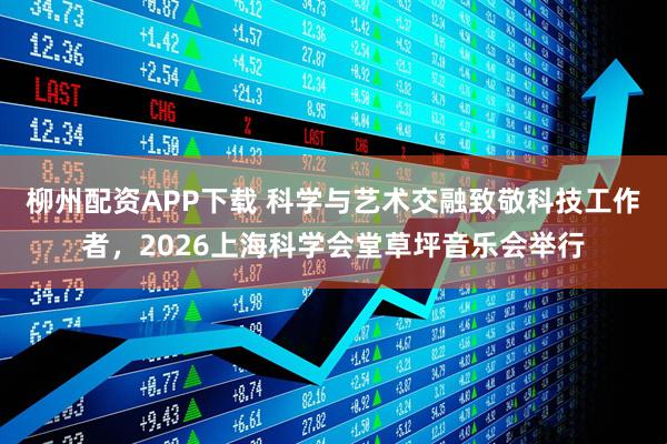 柳州配资APP下载 科学与艺术交融致敬科技工作者，2026上海科学会堂草坪音乐会举行