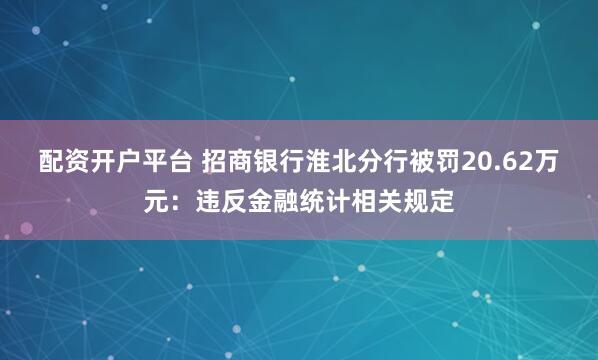 配资开户平台 招商银行淮北分行被罚20.62万元：违反金融统计相关规定